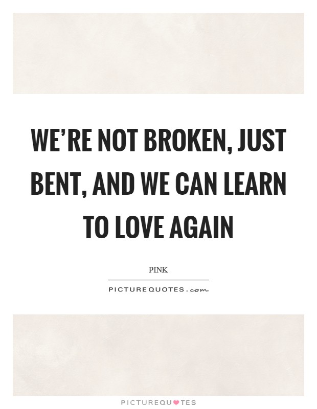 We're not broken, just bent, and we can learn to love again Picture Quote #1