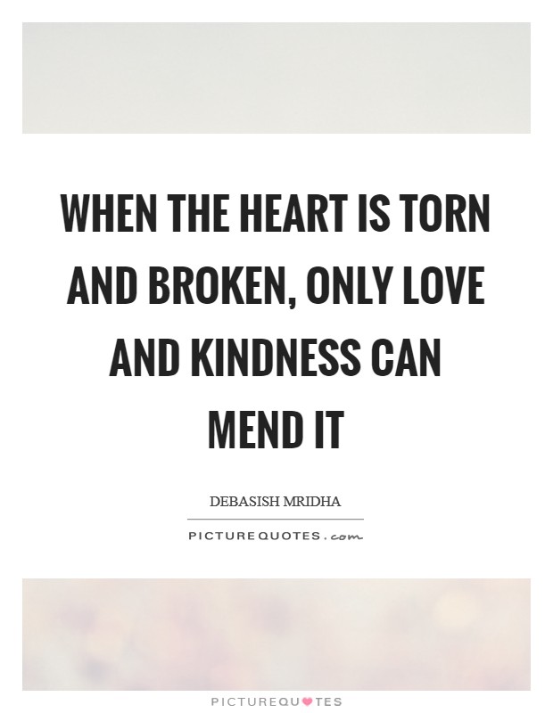 When the heart is torn and broken, only love and kindness can mend it Picture Quote #1