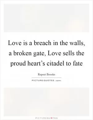 Love is a breach in the walls, a broken gate, Love sells the proud heart’s citadel to fate Picture Quote #1