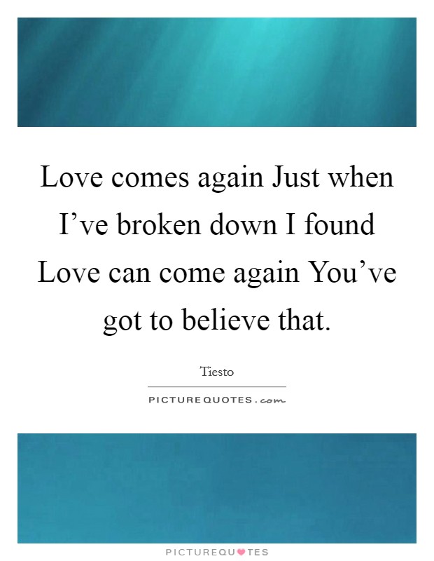Love comes again Just when I've broken down I found Love can come again You've got to believe that. Picture Quote #1