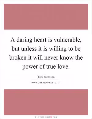 A daring heart is vulnerable, but unless it is willing to be broken it will never know the power of true love Picture Quote #1
