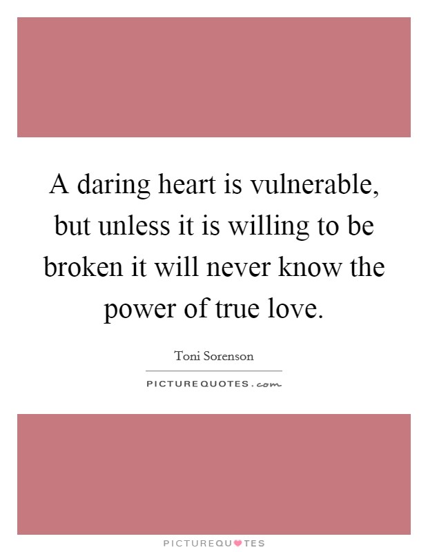 A daring heart is vulnerable, but unless it is willing to be broken it will never know the power of true love. Picture Quote #1