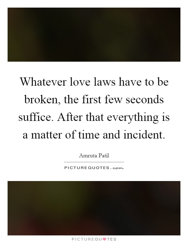 Whatever love laws have to be broken, the first few seconds suffice. After that everything is a matter of time and incident. Picture Quote #1