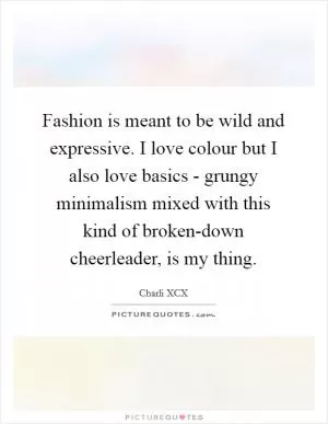 Fashion is meant to be wild and expressive. I love colour but I also love basics - grungy minimalism mixed with this kind of broken-down cheerleader, is my thing Picture Quote #1