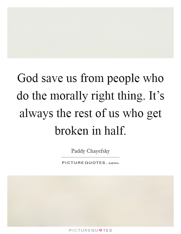 God save us from people who do the morally right thing. It's always the rest of us who get broken in half. Picture Quote #1
