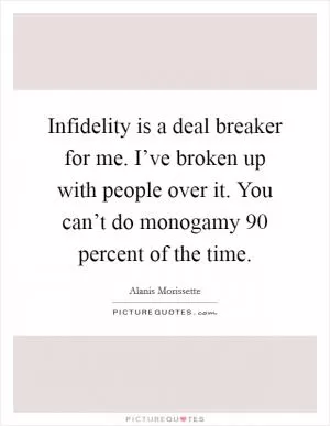 Infidelity is a deal breaker for me. I’ve broken up with people over it. You can’t do monogamy 90 percent of the time Picture Quote #1