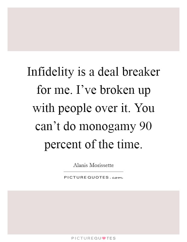 Infidelity is a deal breaker for me. I've broken up with people over it. You can't do monogamy 90 percent of the time. Picture Quote #1
