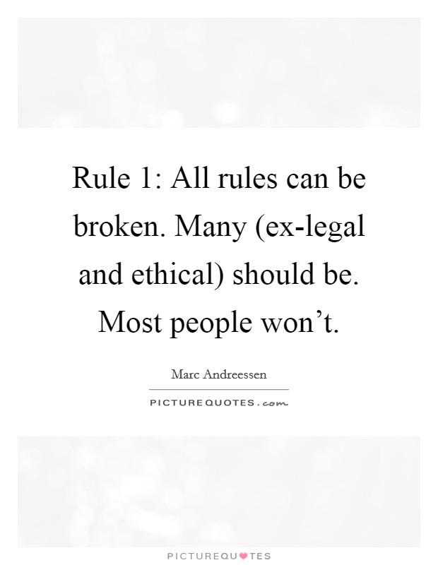 Rule 1: All rules can be broken. Many (ex-legal and ethical) should be. Most people won't. Picture Quote #1