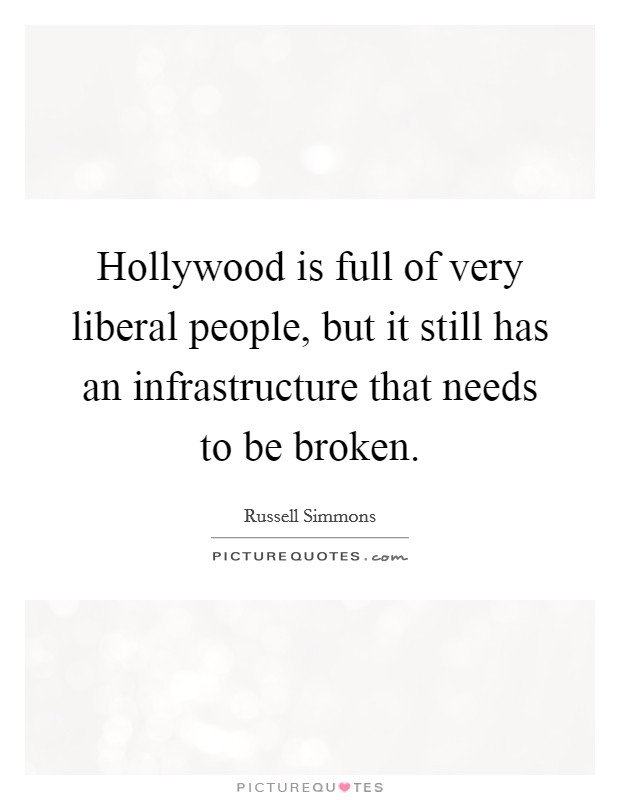 Hollywood is full of very liberal people, but it still has an infrastructure that needs to be broken. Picture Quote #1