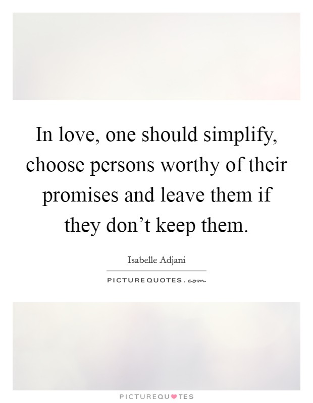 In love, one should simplify, choose persons worthy of their promises and leave them if they don't keep them. Picture Quote #1