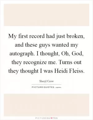 My first record had just broken, and these guys wanted my autograph. I thought, Oh, God, they recognize me. Turns out they thought I was Heidi Fleiss Picture Quote #1