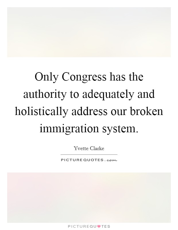 Only Congress has the authority to adequately and holistically address our broken immigration system. Picture Quote #1