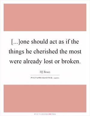 [...]one should act as if the things he cherished the most were already lost or broken Picture Quote #1