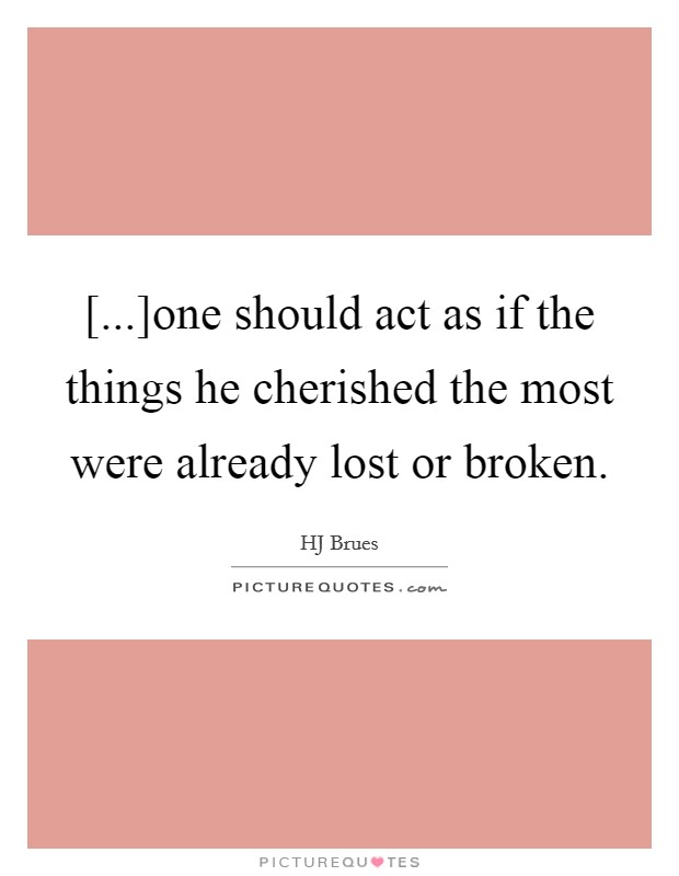 [...]one should act as if the things he cherished the most were already lost or broken. Picture Quote #1