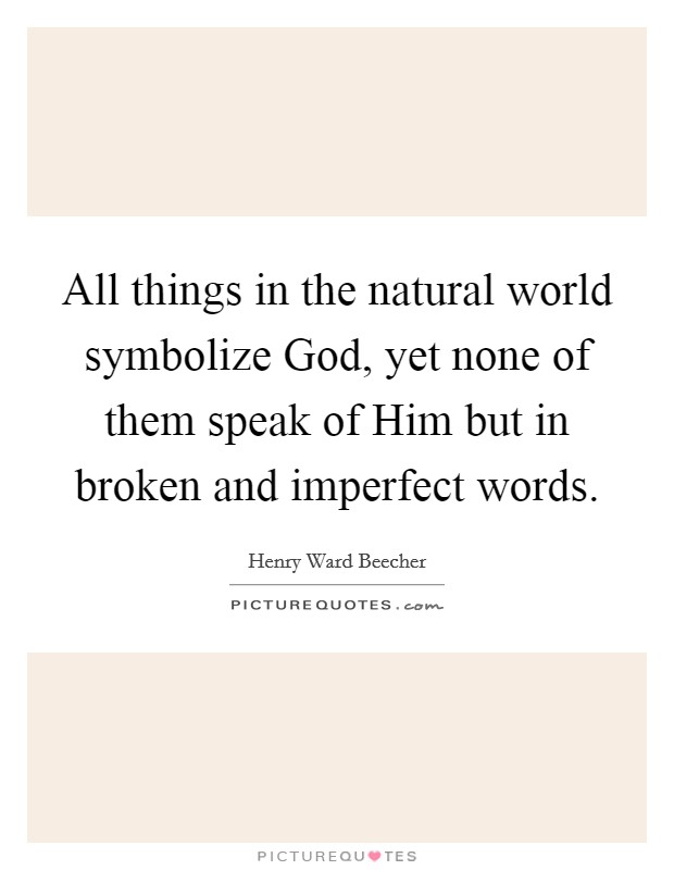 All things in the natural world symbolize God, yet none of them speak of Him but in broken and imperfect words. Picture Quote #1