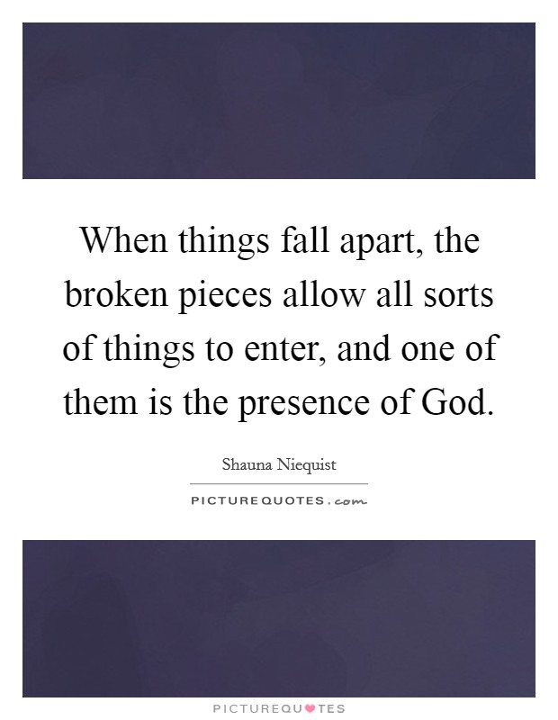When things fall apart, the broken pieces allow all sorts of things to enter, and one of them is the presence of God. Picture Quote #1