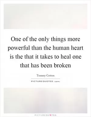 One of the only things more powerful than the human heart is the that it takes to heal one that has been broken Picture Quote #1