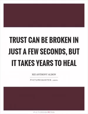 Trust can be broken in just a few seconds, but it takes years to heal Picture Quote #1