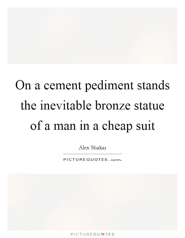 On a cement pediment stands the inevitable bronze statue of a man in a cheap suit Picture Quote #1
