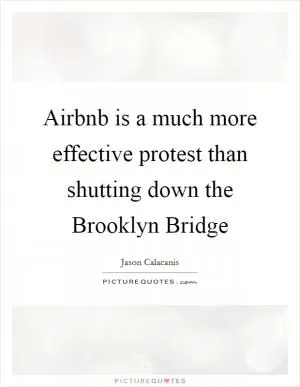 Airbnb is a much more effective protest than shutting down the Brooklyn Bridge Picture Quote #1
