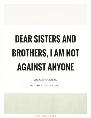 Dear sisters and brothers, I am not against anyone Picture Quote #1