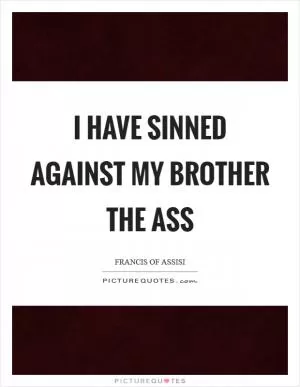 I have sinned against my brother the ass Picture Quote #1