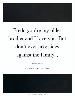 Fredo you’re my older brother and I love you. But don’t ever take sides against the family Picture Quote #1