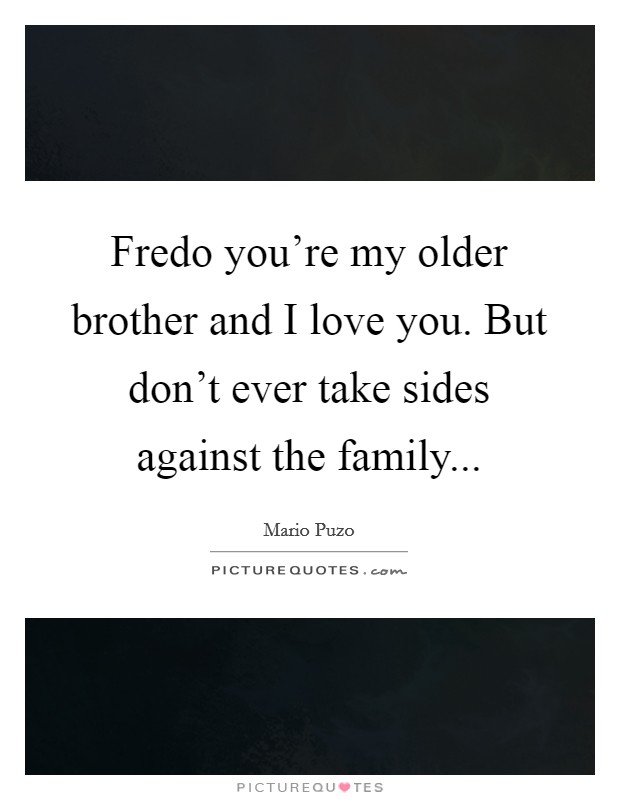 Fredo you're my older brother and I love you. But don't ever take sides against the family... Picture Quote #1
