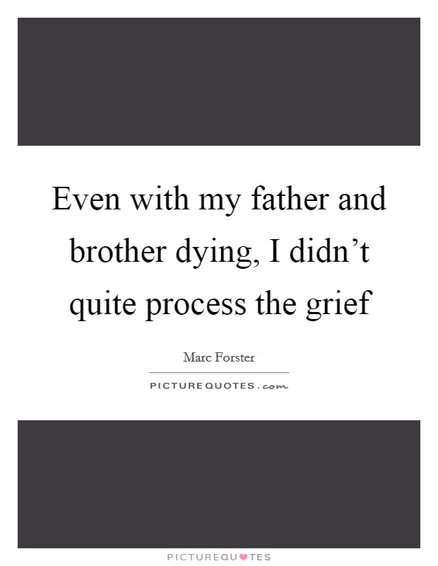 Even with my father and brother dying, I didn't quite process the grief Picture Quote #1