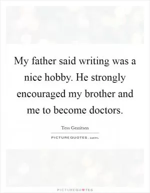 My father said writing was a nice hobby. He strongly encouraged my brother and me to become doctors Picture Quote #1