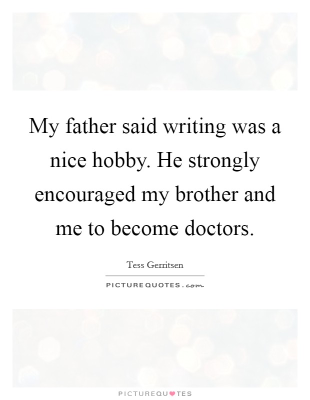 My father said writing was a nice hobby. He strongly encouraged my brother and me to become doctors. Picture Quote #1