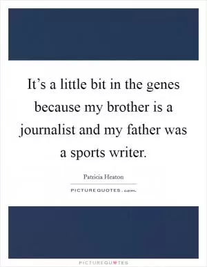 It’s a little bit in the genes because my brother is a journalist and my father was a sports writer Picture Quote #1