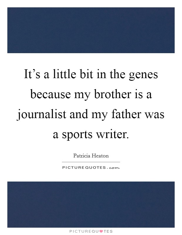 It's a little bit in the genes because my brother is a journalist and my father was a sports writer. Picture Quote #1
