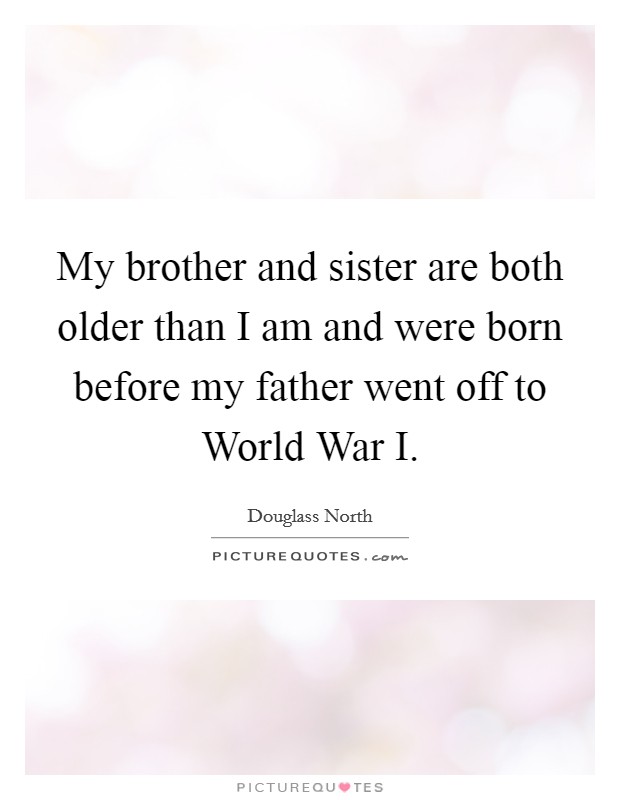 My brother and sister are both older than I am and were born before my father went off to World War I. Picture Quote #1