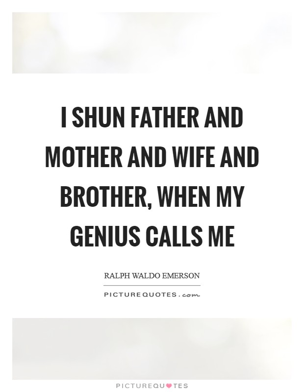 I shun father and mother and wife and brother, when my genius calls me Picture Quote #1