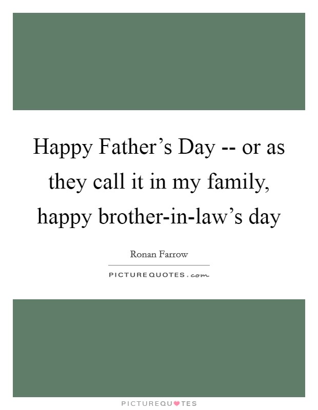 Happy Father's Day -- or as they call it in my family, happy brother-in-law's day Picture Quote #1