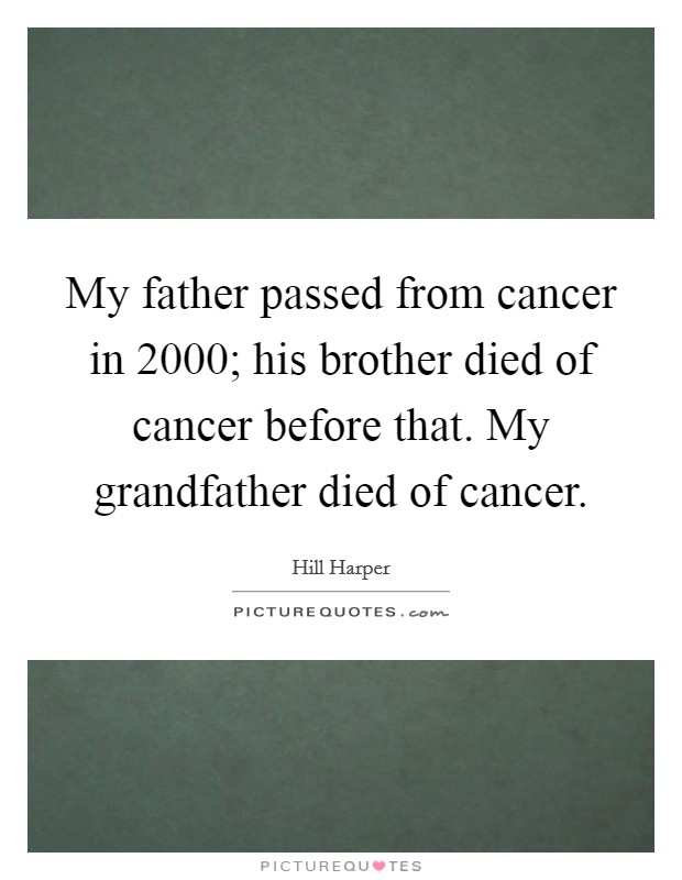 My father passed from cancer in 2000; his brother died of cancer before that. My grandfather died of cancer. Picture Quote #1