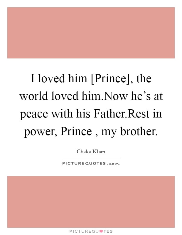 I loved him [Prince], the world loved him.Now he's at peace with his Father.Rest in power, Prince , my brother. Picture Quote #1