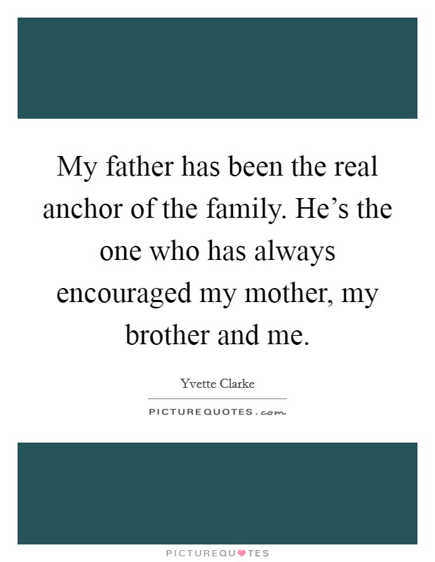 My father has been the real anchor of the family. He’s the one who has always encouraged my mother, my brother and me Picture Quote #1