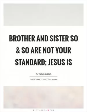 Brother and Sister So and So are not your standard; Jesus is Picture Quote #1