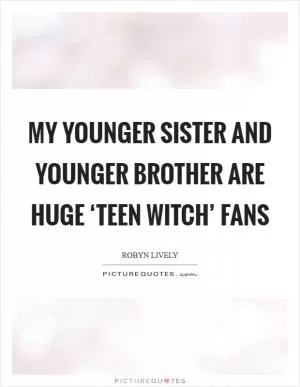 My younger sister and younger brother are huge ‘Teen Witch’ fans Picture Quote #1