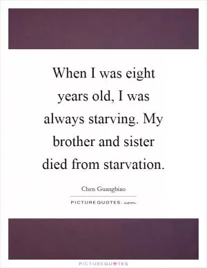When I was eight years old, I was always starving. My brother and sister died from starvation Picture Quote #1