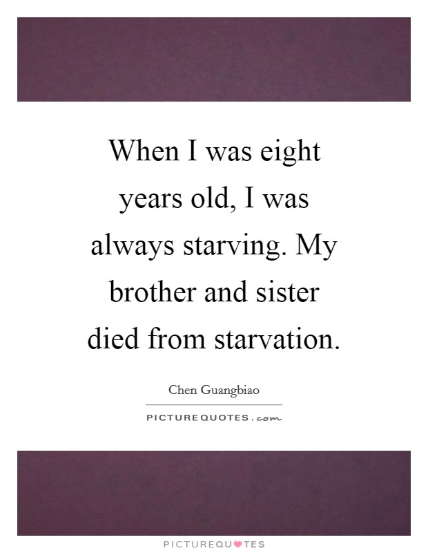 When I was eight years old, I was always starving. My brother and sister died from starvation. Picture Quote #1