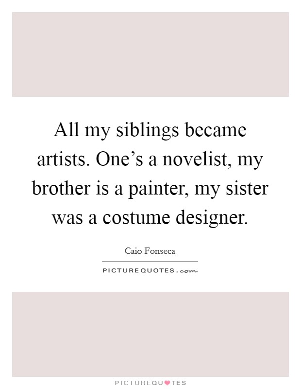 All my siblings became artists. One's a novelist, my brother is a painter, my sister was a costume designer. Picture Quote #1