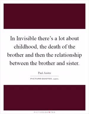 In Invisible there’s a lot about childhood, the death of the brother and then the relationship between the brother and sister Picture Quote #1