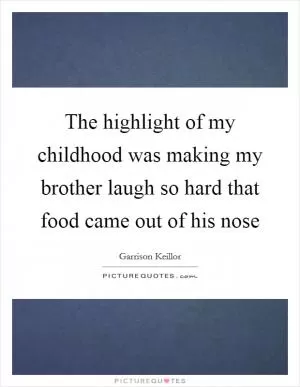 The highlight of my childhood was making my brother laugh so hard that food came out of his nose Picture Quote #1