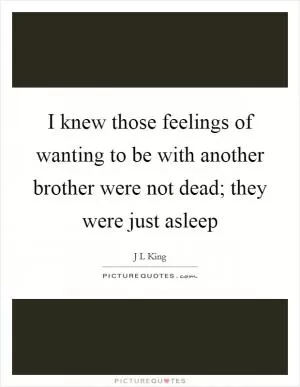 I knew those feelings of wanting to be with another brother were not dead; they were just asleep Picture Quote #1