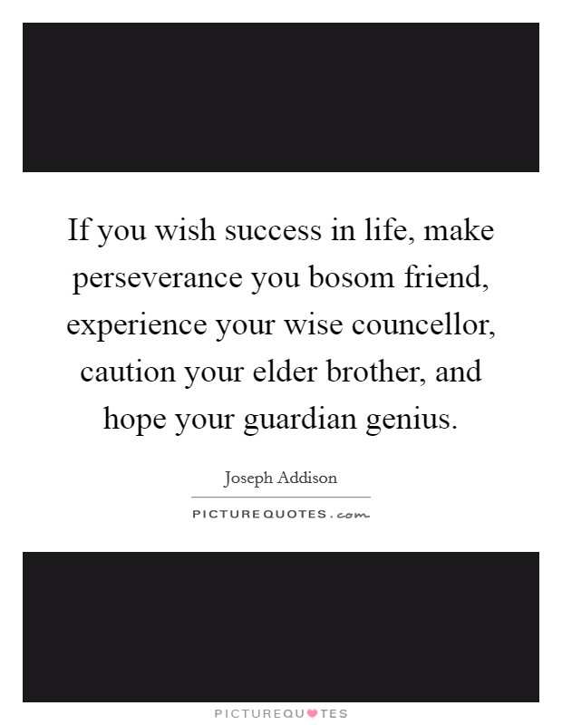 If you wish success in life, make perseverance you bosom friend, experience your wise councellor, caution your elder brother, and hope your guardian genius. Picture Quote #1