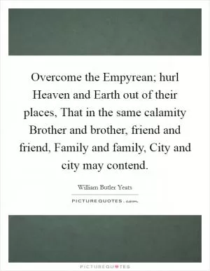 Overcome the Empyrean; hurl Heaven and Earth out of their places, That in the same calamity Brother and brother, friend and friend, Family and family, City and city may contend Picture Quote #1