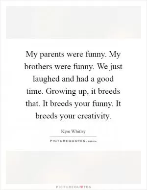 My parents were funny. My brothers were funny. We just laughed and had a good time. Growing up, it breeds that. It breeds your funny. It breeds your creativity Picture Quote #1